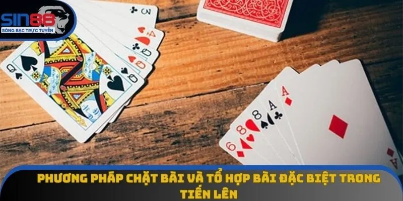 Phương pháp chặt bài và tổ hợp bài đặc biệt trong Tiến Lên