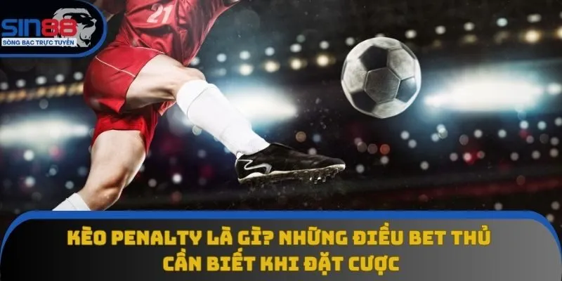 Kèo Penalty Là Gì? Những Điều Bet Thủ Cần Biết Khi Đặt Cược
